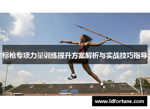 标枪专项力量训练提升方案解析与实战技巧指导